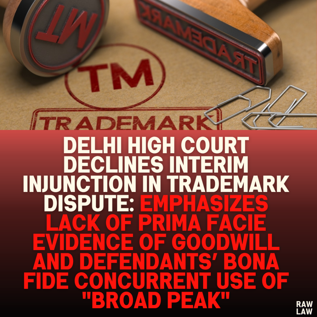 Delhi High Court Declines Interim Injunction in Trademark Dispute: Emphasizes Lack of Prima Facie Evidence of Goodwill and Defendants’ Bona Fide Concurrent Use of "BROAD PEAK"