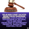 Delhi High Court Vacates Injunction in Trademark Dispute: Cites Plaintiff’s Suppression of Material Facts and Prior Knowledge of Defendants’ Products, Disqualifying Equitable Relief