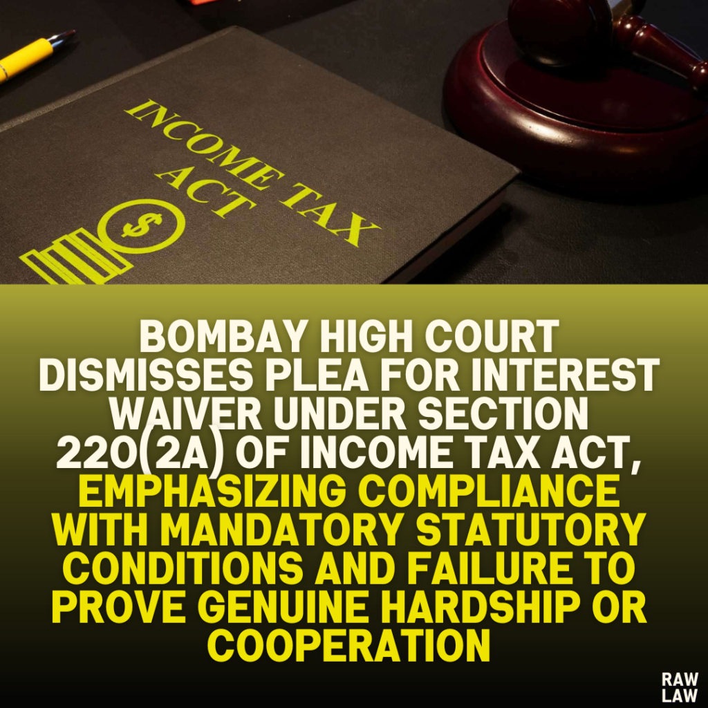 Bombay High Court Dismisses Plea for Interest Waiver Under Section 220(2A) of Income Tax Act, Emphasizing Compliance with Mandatory Statutory Conditions and Failure to Prove Genuine Hardship or Cooperation