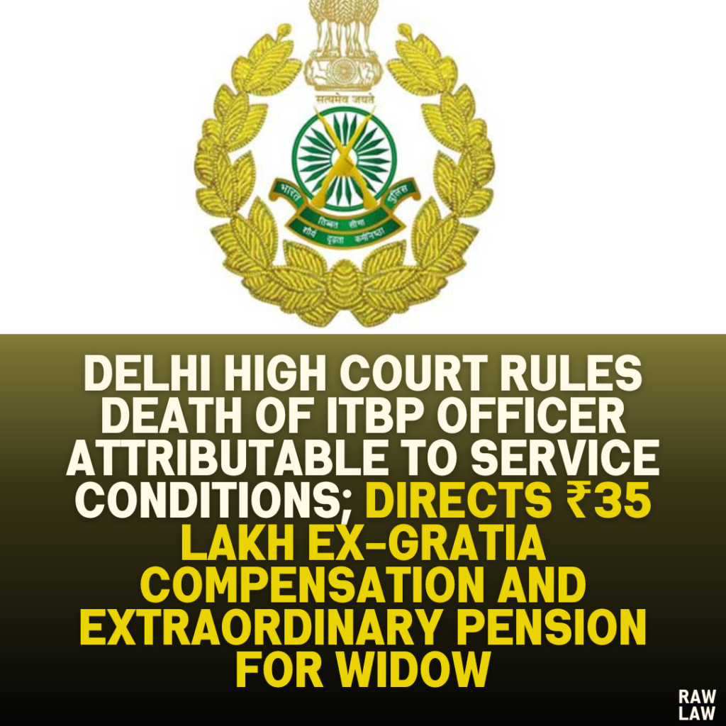 Delhi High Court Rules Death of ITBP Officer Attributable to Service Conditions; Directs ₹35 Lakh Ex-Gratia Compensation and Extraordinary Pension for Widow