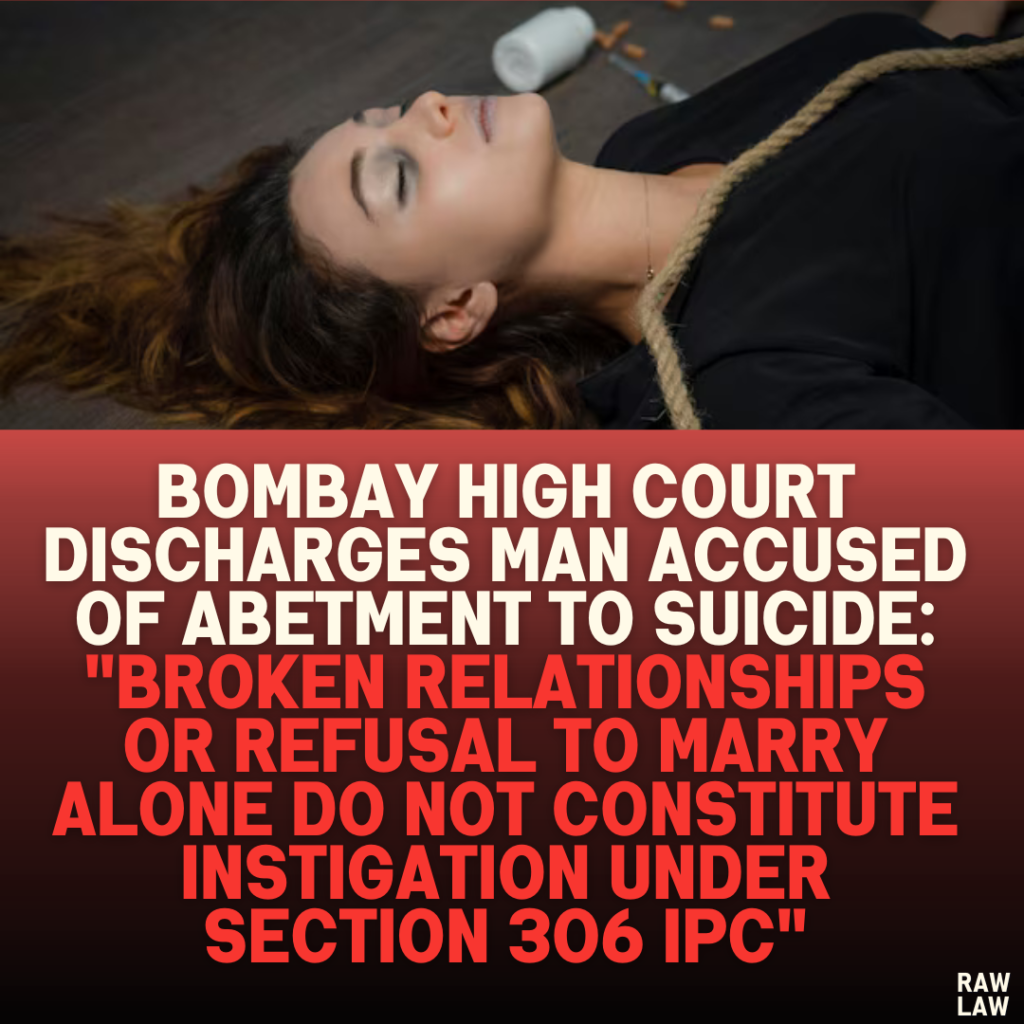 Bombay High Court Discharges Man Accused of Abetment to Suicide: "Broken Relationships or Refusal to Marry Alone Do Not Constitute Instigation Under Section 306 IPC"