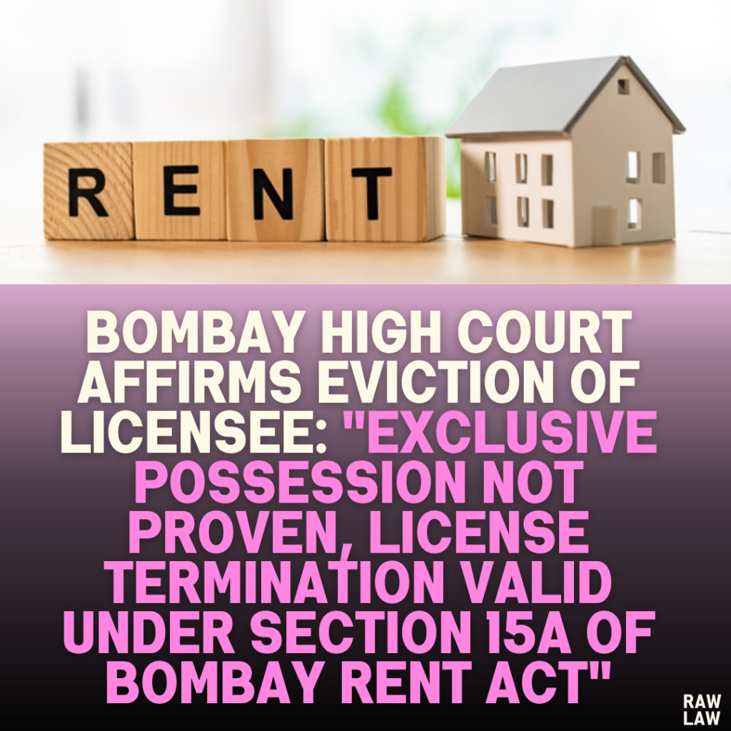 Bombay High Court Affirms Eviction of Licensee: "Exclusive Possession Not Proven, License Termination Valid Under Section 15A of Bombay Rent Act"