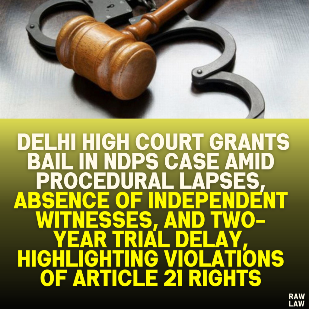 Delhi High Court Grants Bail in NDPS Case Amid Procedural Lapses, Absence of Independent Witnesses, and Two-Year Trial Delay, Highlighting Violations of Article 21 Rights