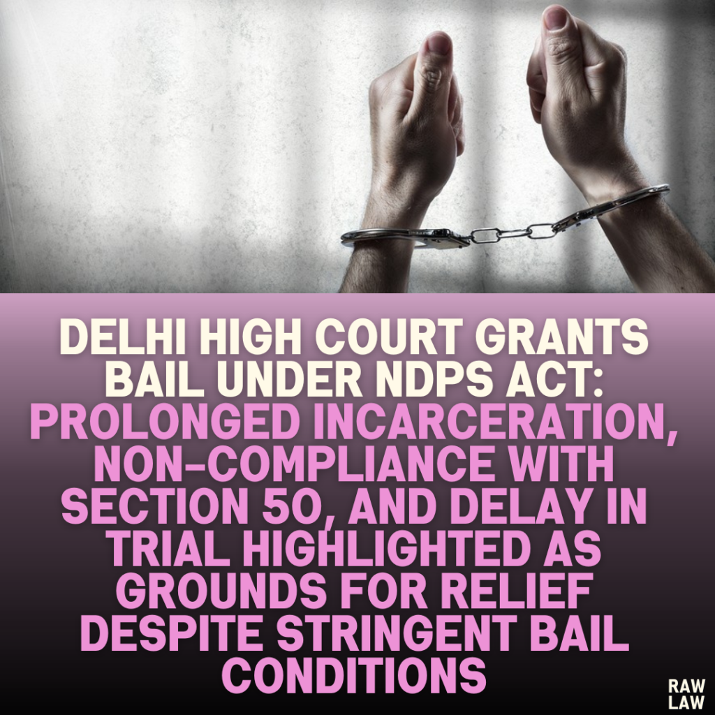 Delhi High Court Grants Bail Under NDPS Act: Prolonged Incarceration, Non-Compliance with Section 50, and Delay in Trial Highlighted as Grounds for Relief Despite Stringent Bail Conditions