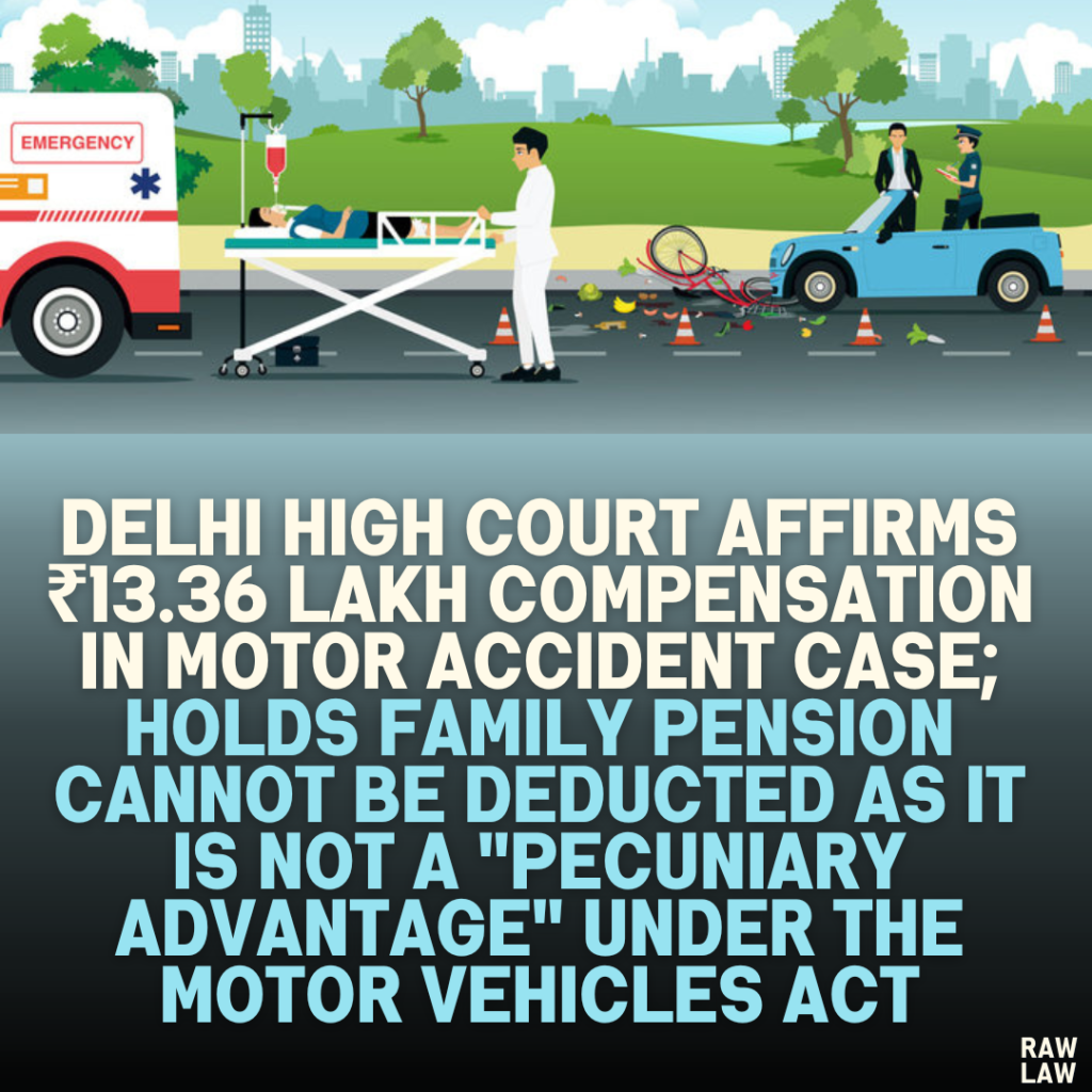 Delhi High Court Affirms ₹13.36 Lakh Compensation in Motor Accident Case; Holds Family Pension Cannot Be Deducted as It Is Not a "Pecuniary Advantage" Under the Motor Vehicles Act