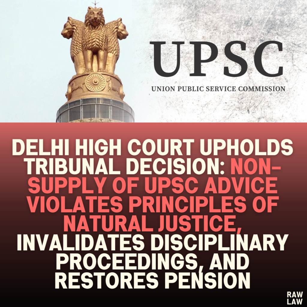 Delhi High Court Upholds Tribunal Decision: Non-Supply of UPSC Advice Violates Principles of Natural Justice, Invalidates Disciplinary Proceedings, and Restores Pension