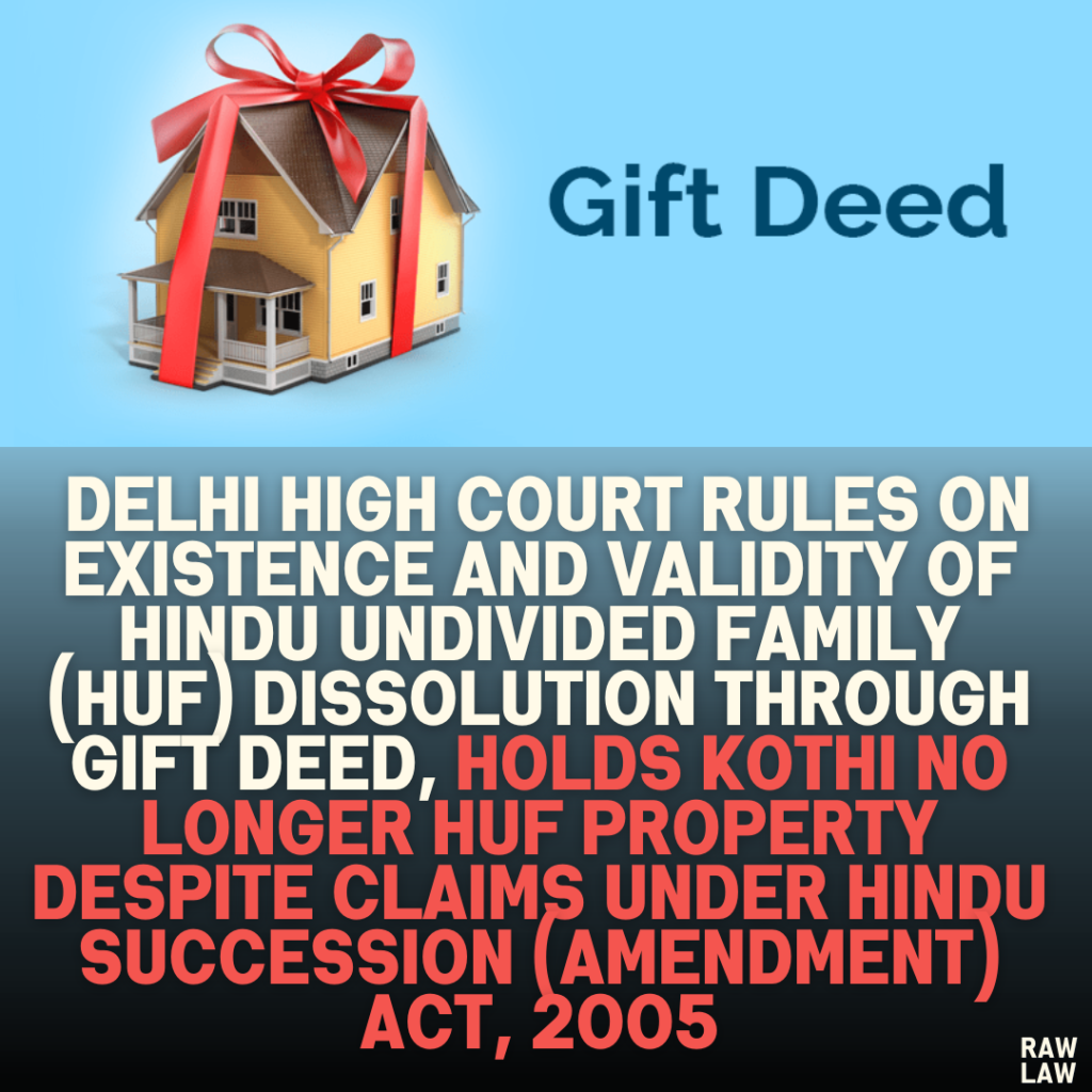 Delhi High Court Rules on Existence and Validity of Hindu Undivided Family (HUF) Dissolution Through Gift Deed, Holds Kothi No Longer HUF Property Despite Claims Under Hindu Succession (Amendment) Act, 2005