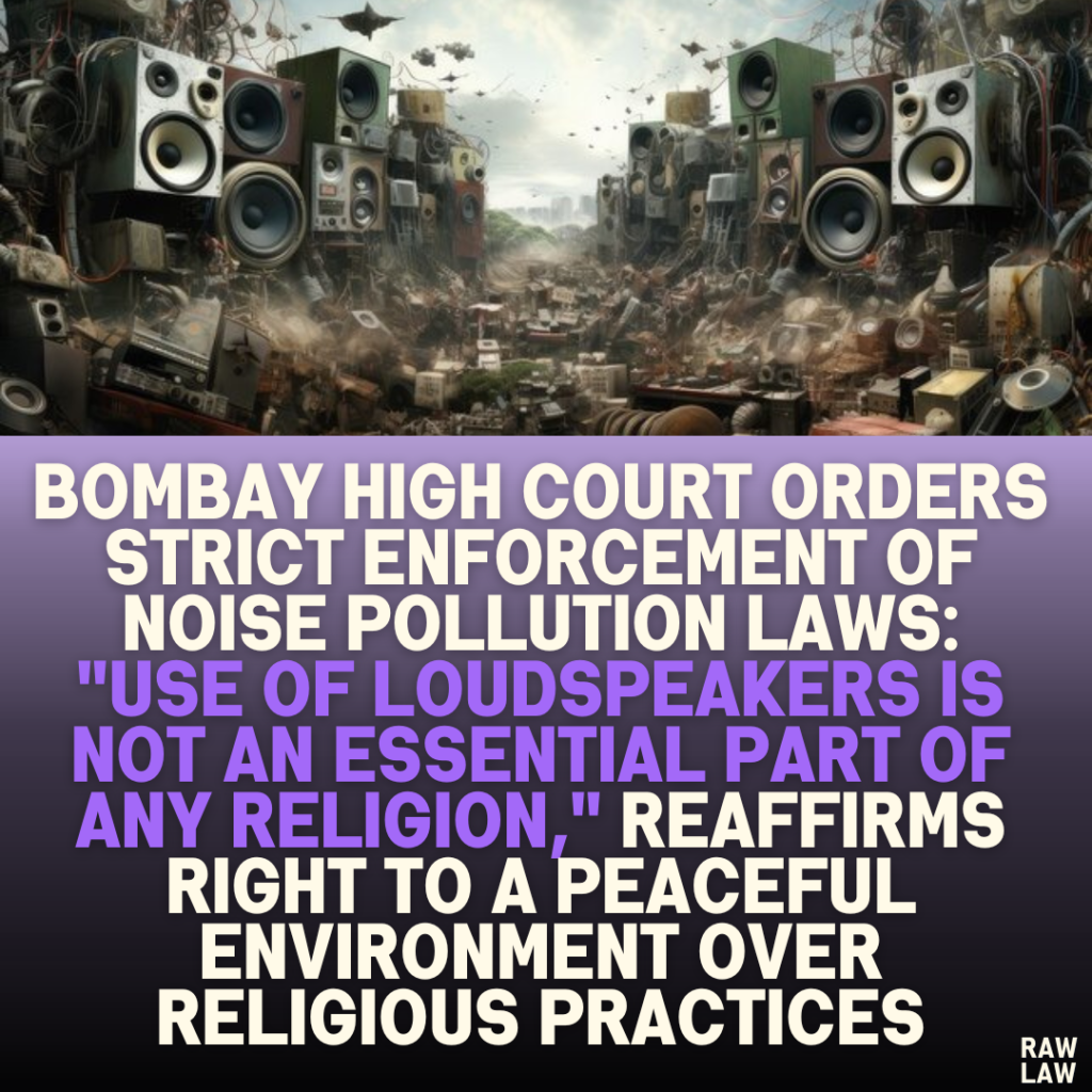 Bombay High Court Orders Strict Enforcement of Noise Pollution Laws: "Use of Loudspeakers is Not an Essential Part of Any Religion," Reaffirms Right to a Peaceful Environment Over Religious Practices