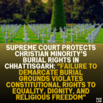 Supreme Court Protects Christian Minority’s Burial Rights in Chhattisgarh: "Failure to Demarcate Burial Grounds Violates Constitutional Rights to Equality, Dignity, and Religious Freedom"