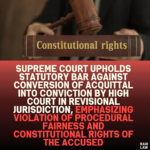 Supreme Court Upholds Statutory Bar Against Conversion of Acquittal into Conviction by High Court in Revisional Jurisdiction, Emphasizing Violation of Procedural Fairness and Constitutional Rights of the Accused