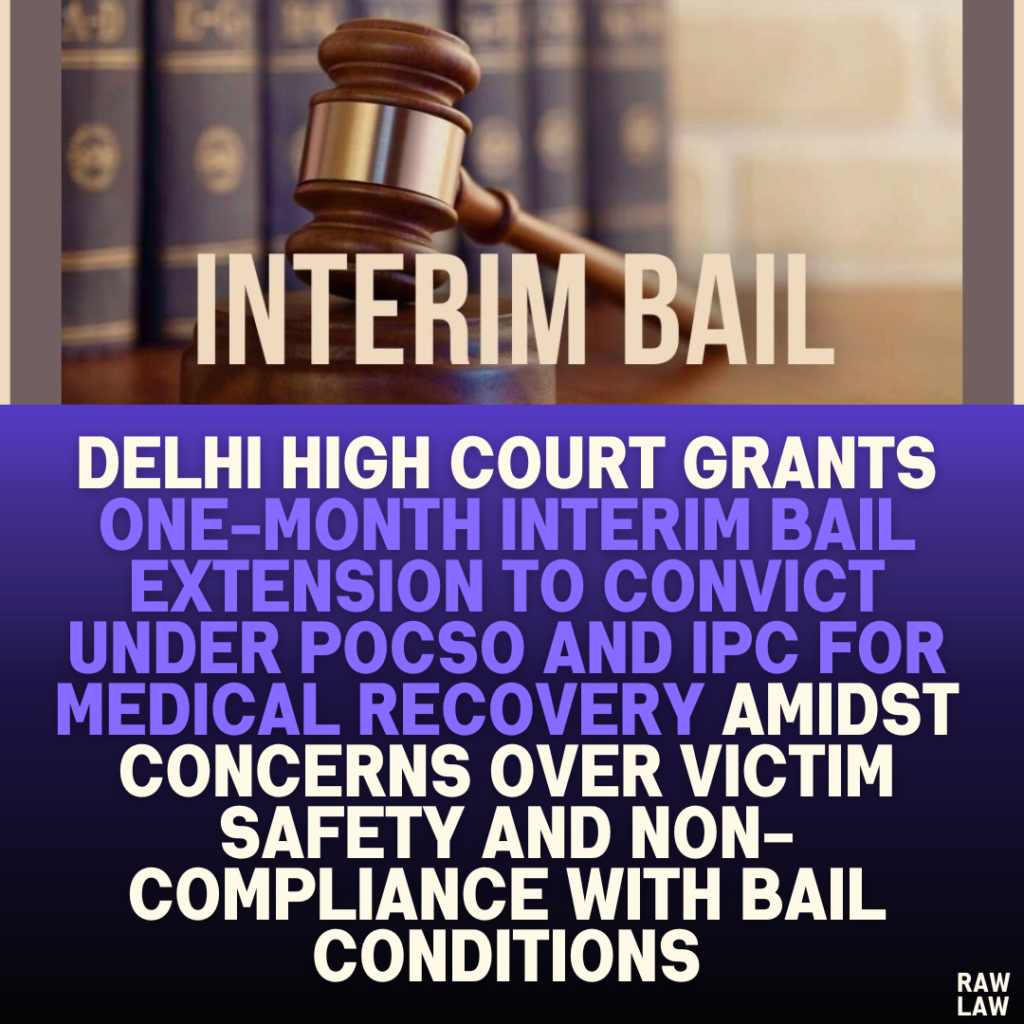 Delhi High Court Grants One-Month Interim Bail Extension to Convict Under POCSO and IPC for Medical Recovery Amidst Concerns Over Victim Safety and Non-Compliance with Bail Conditions