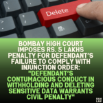 Bombay High Court Imposes Rs. 5 Lakhs Penalty for Defendant’s Failure to Comply with Injunction Order: "Defendant’s Contumacious Conduct in Withholding and Deleting Sensitive Data Warrants Civil Penalty"