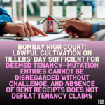 Bombay High Court: Lawful Cultivation on Tillers' Day Sufficient for Deemed Tenancy—Mutation Entries Cannot Be Disregarded Without Challenge, and Absence of Rent Receipts Does Not Defeat Tenancy Claims