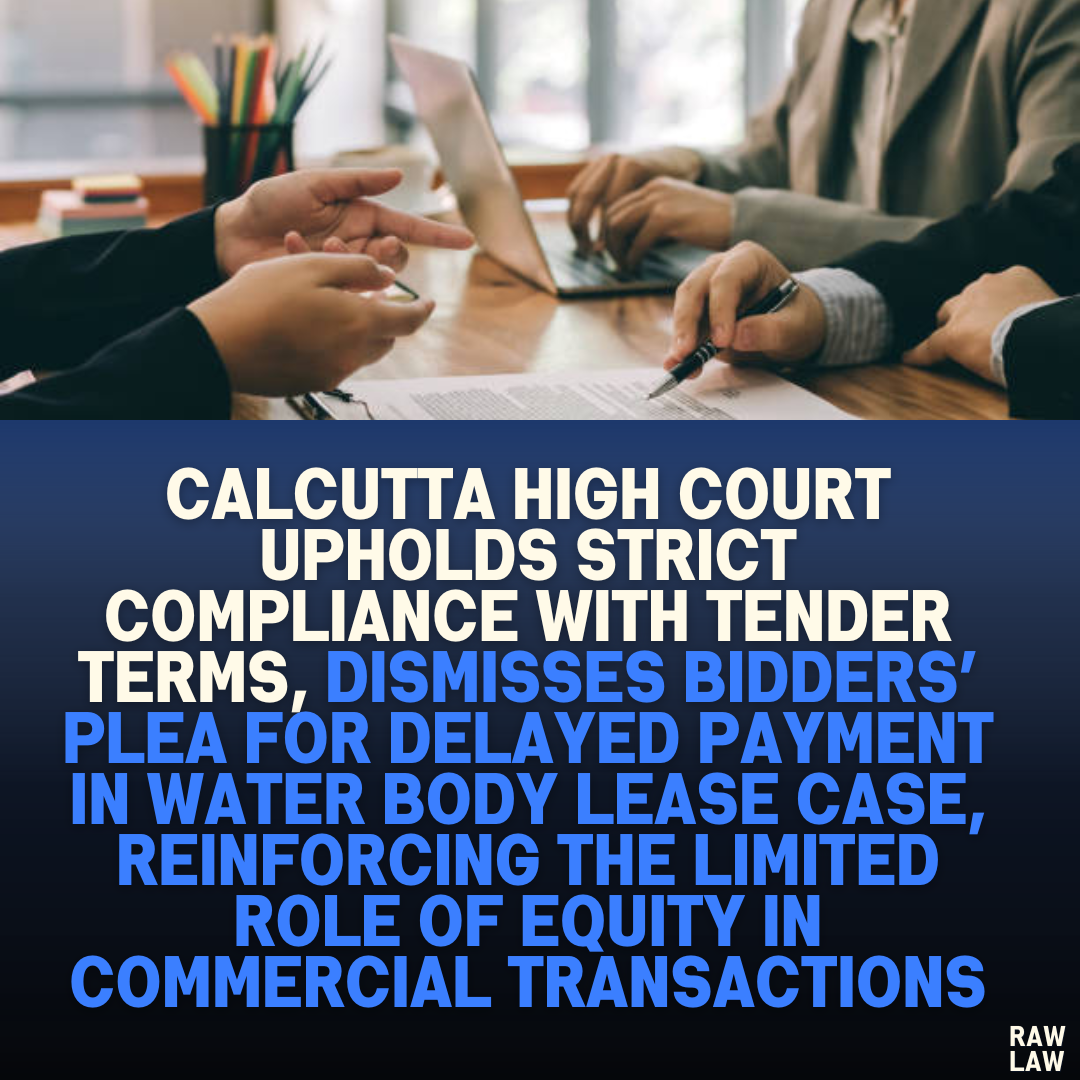 Calcutta High Court Upholds Strict Compliance with Tender Terms, Dismisses Bidders’ Plea for Delayed Payment in Water Body Lease Case, Reinforcing the Limited Role of Equity in Commercial Transactions