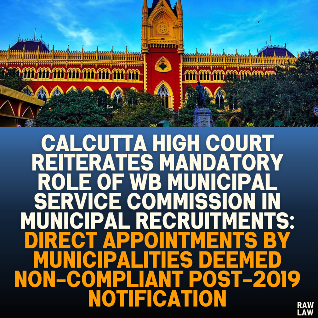 Calcutta High Court Reiterates Mandatory Role of WB Municipal Service Commission in Municipal Recruitments: Direct Appointments by Municipalities Deemed Non-Compliant Post-2019 Notification