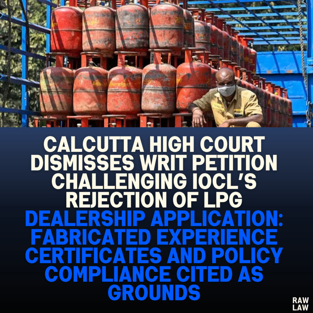 Calcutta High Court Dismisses Writ Petition Challenging IOCL’s Rejection of LPG Dealership Application: Fabricated Experience Certificates and Policy Compliance Cited as Grounds