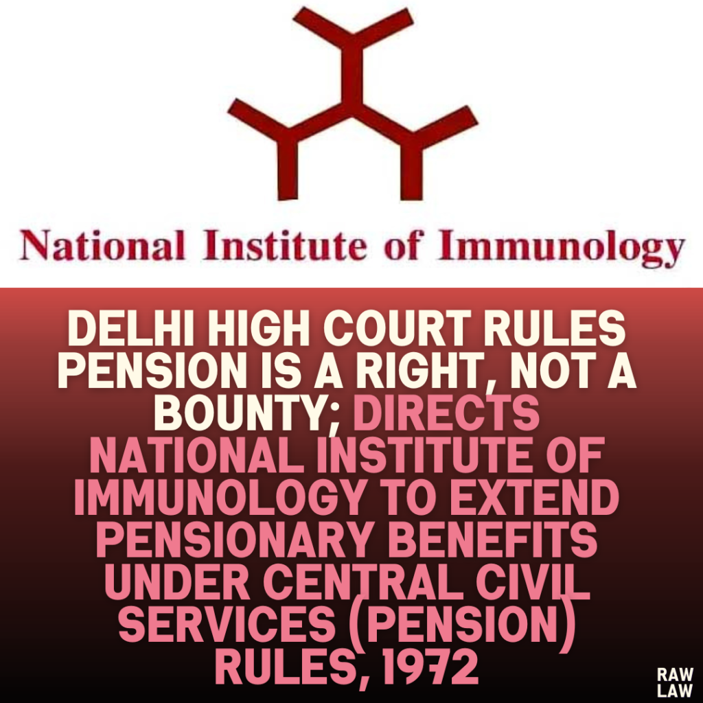 Delhi High Court Rules Pension is a Right, Not a Bounty; Directs National Institute of Immunology to Extend Pensionary Benefits Under Central Civil Services (Pension) Rules, 1972