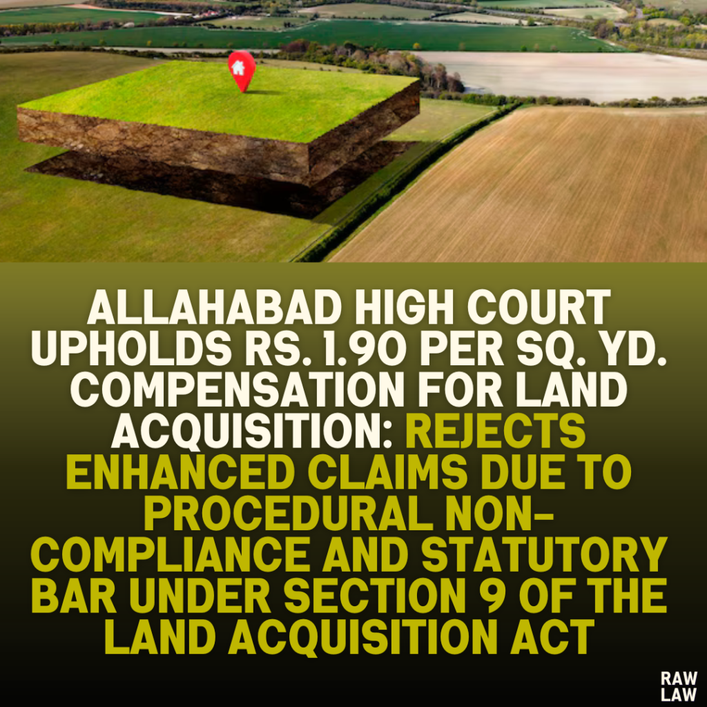 Allahabad High Court Upholds Rs. 1.90 Per Sq. Yd. Compensation for Land Acquisition: Rejects Enhanced Claims Due to Procedural Non-Compliance and Statutory Bar Under Section 9 of the Land Acquisition Act