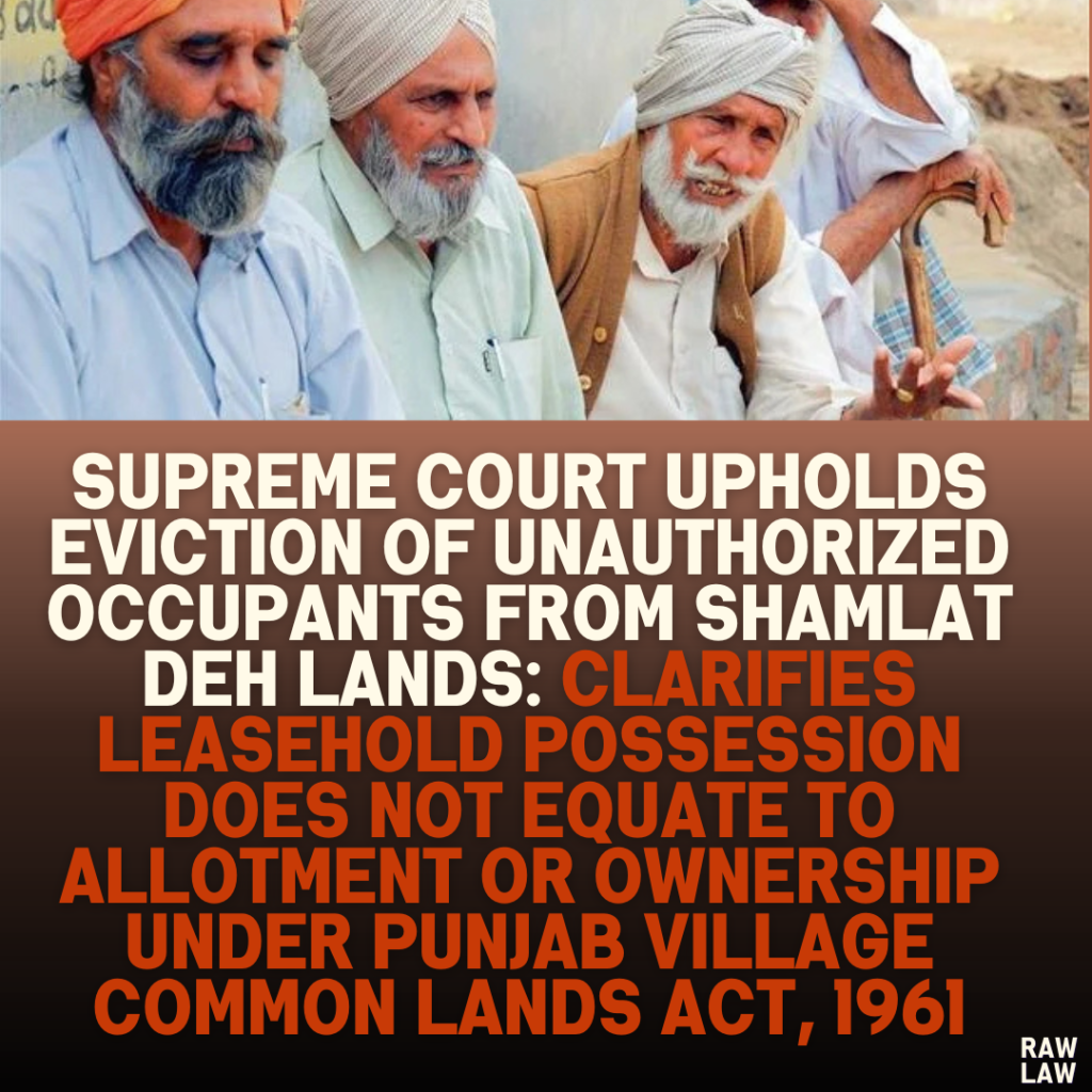 Supreme Court Upholds Eviction of Unauthorized Occupants from Shamlat Deh Lands: Clarifies Leasehold Possession Does Not Equate to Allotment or Ownership Under Punjab Village Common Lands Act, 1961