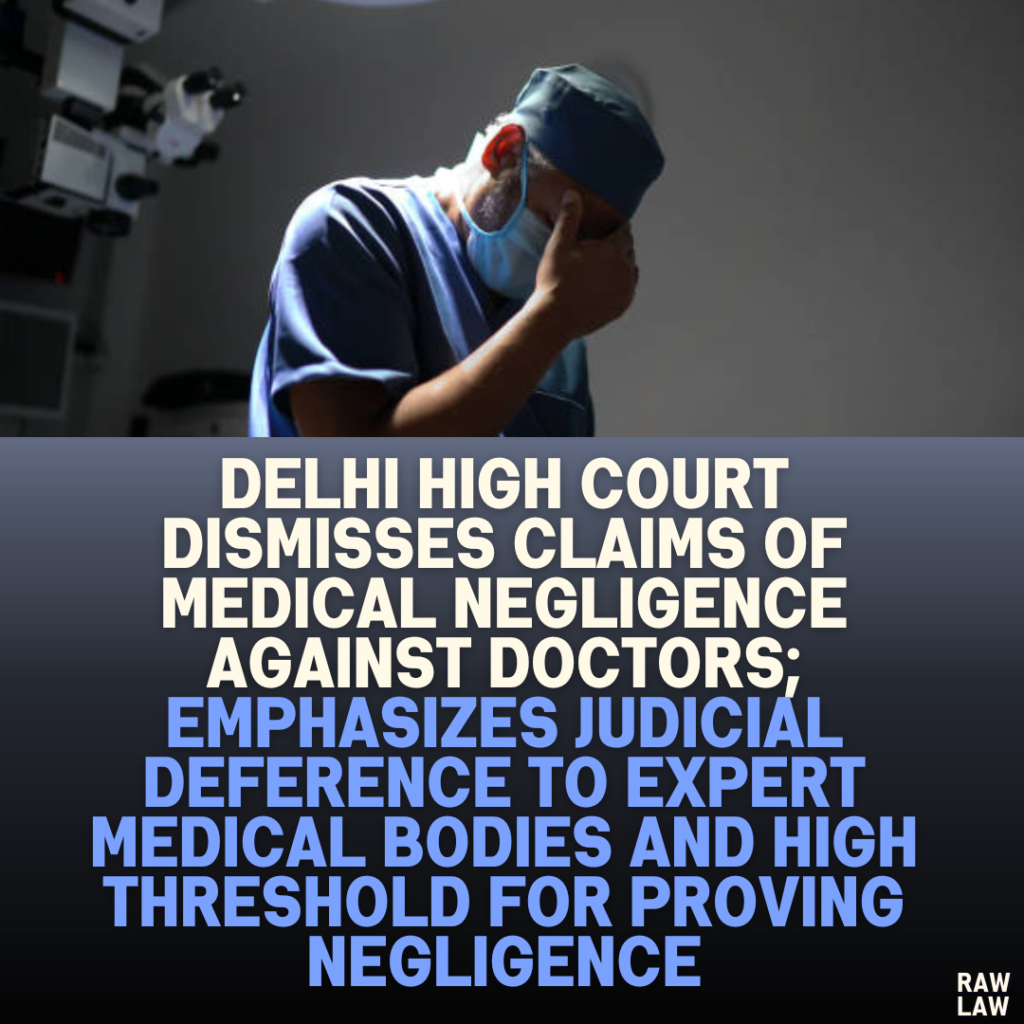 Delhi High Court Dismisses Claims of Medical Negligence Against Doctors; Emphasizes Judicial Deference to Expert Medical Bodies and High Threshold for Proving Negligence