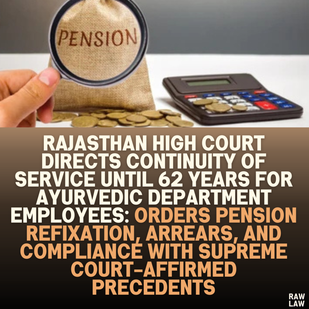 Rajasthan High Court Directs Continuity of Service Until 62 Years for Ayurvedic Department Employees: Orders Pension Refixation, Arrears, and Compliance with Supreme Court-Affirmed Precedents