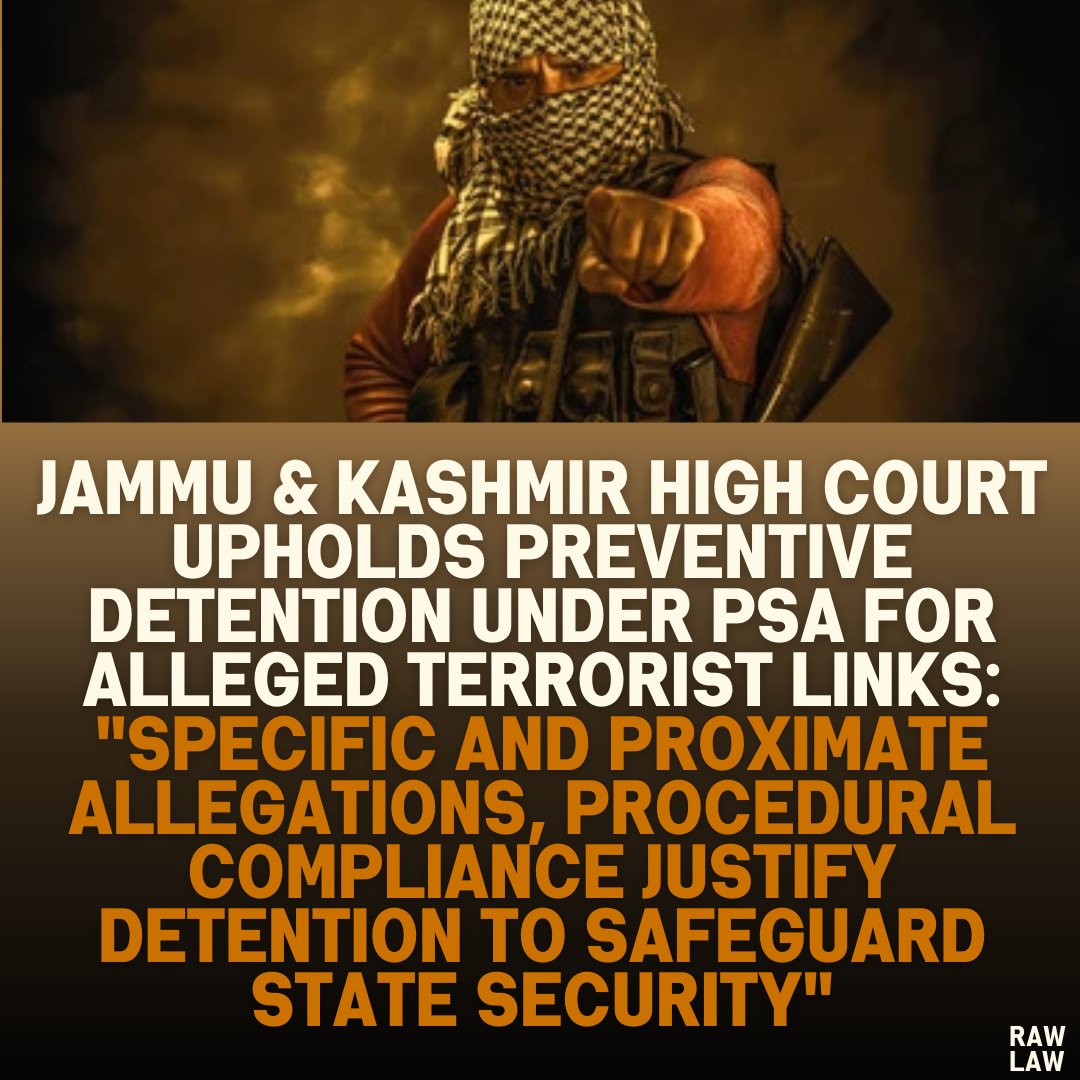 Jammu & Kashmir High Court Upholds Preventive Detention Under PSA for Alleged Terrorist Links: "Specific and Proximate Allegations, Procedural Compliance Justify Detention to Safeguard State Security"