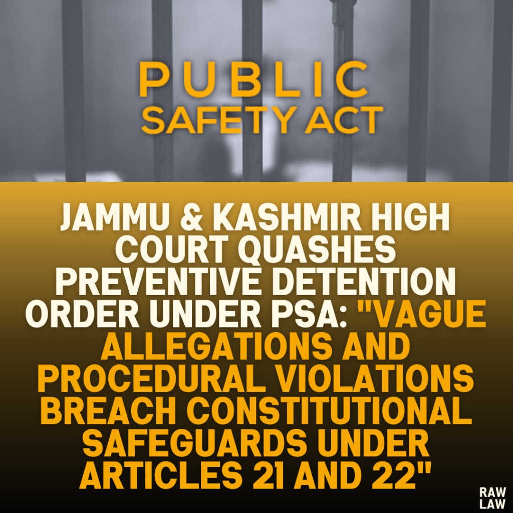 Jammu & Kashmir High Court Quashes Preventive Detention Order Under PSA: "Vague Allegations and Procedural Violations Breach Constitutional Safeguards Under Articles 21 and 22"