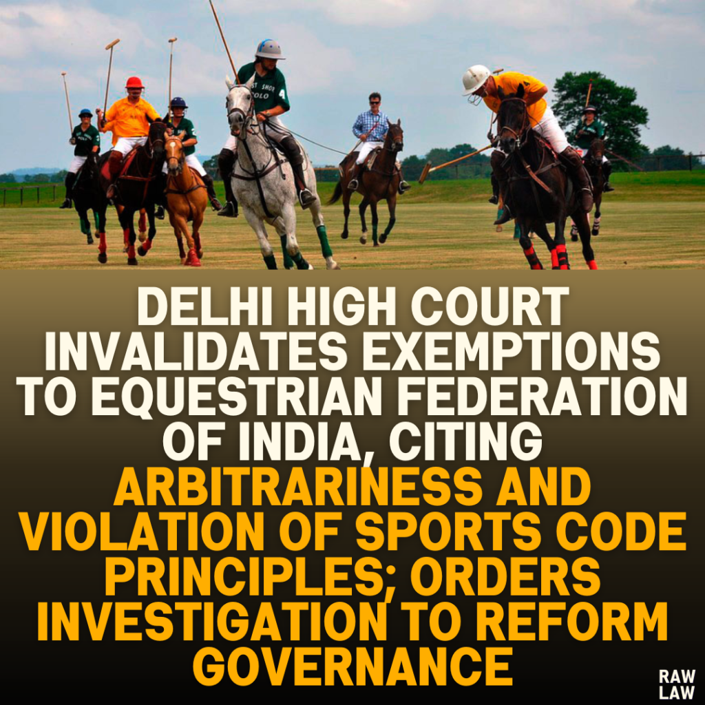 Delhi High Court Invalidates Exemptions to Equestrian Federation of India, Citing Arbitrariness and Violation of Sports Code Principles; Orders Investigation to Reform Governance