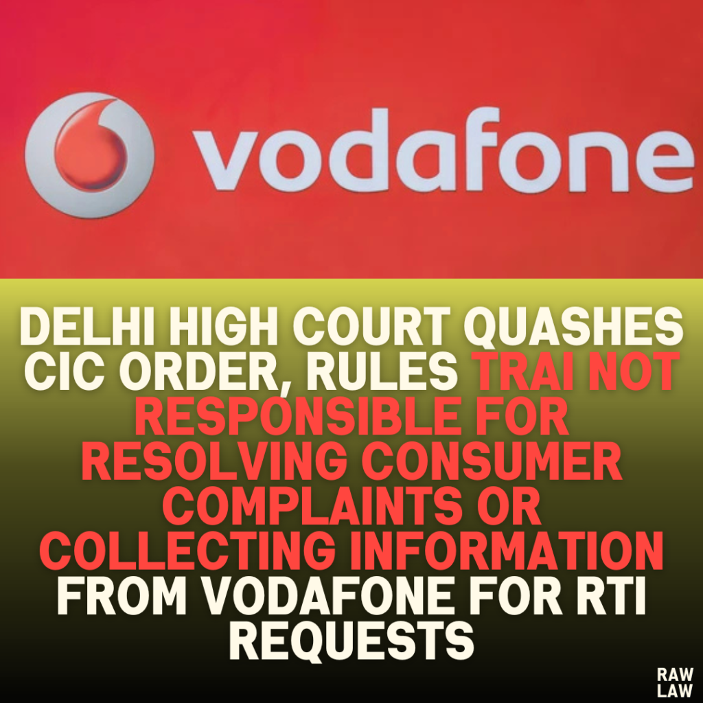 Delhi High Court Quashes CIC Order, Rules TRAI Not Responsible for Resolving Consumer Complaints or Collecting Information from Vodafone for RTI Requests