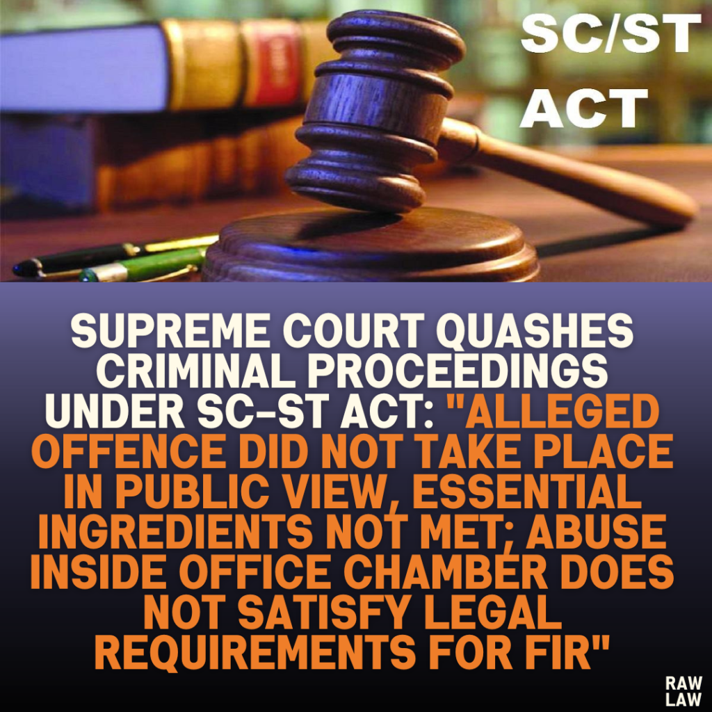 Supreme Court Quashes Criminal Proceedings Under SC-ST Act: "Alleged Offence Did Not Take Place in Public View, Essential Ingredients Not Met; Abuse Inside Office Chamber Does Not Satisfy Legal Requirements for FIR"