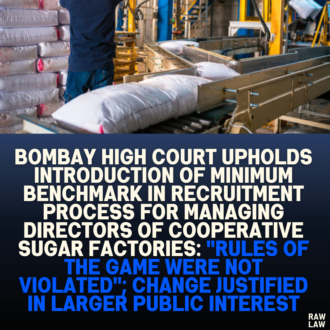 Bombay High Court Upholds Introduction of Minimum Benchmark in Recruitment Process for Managing Directors of Cooperative Sugar Factories: "Rules of the Game Were Not Violated"; Change Justified in Larger Public Interest