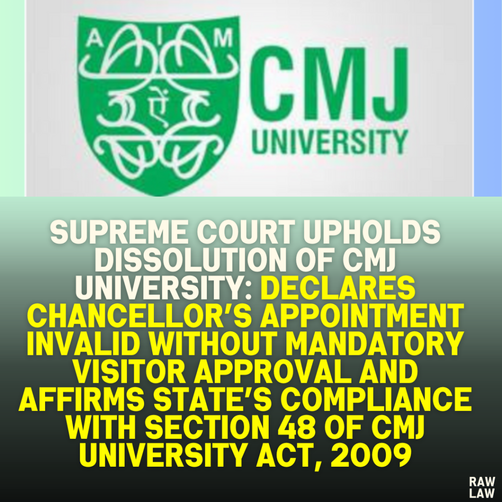 Supreme Court Upholds Dissolution of CMJ University: Declares Chancellor’s Appointment Invalid Without Mandatory Visitor Approval and Affirms State’s Compliance with Section 48 of CMJ University Act, 2009