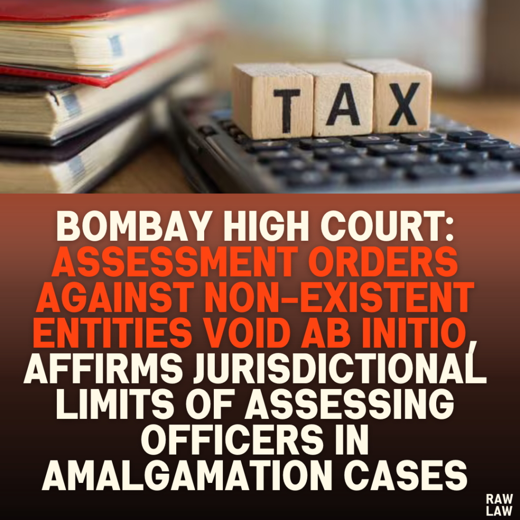 Bombay High Court: Assessment Orders Against Non-Existent Entities Void Ab Initio, Affirms Jurisdictional Limits of Assessing Officers in Amalgamation Cases