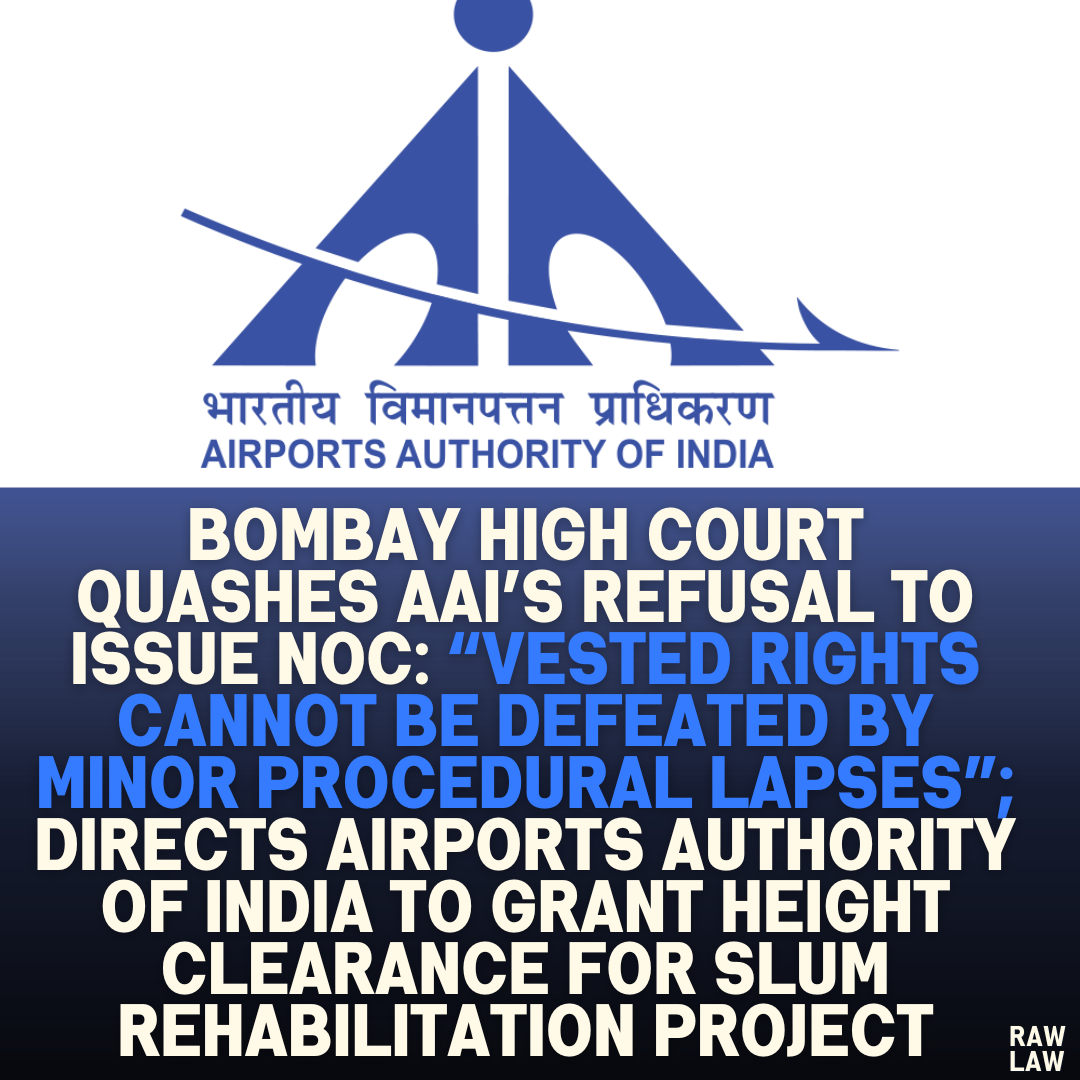 Bombay High Court Quashes AAI’s Refusal to Issue NOC: “Vested Rights Cannot Be Defeated by Minor Procedural Lapses”; Directs Airports Authority of India to Grant Height Clearance for Slum Rehabilitation Project
