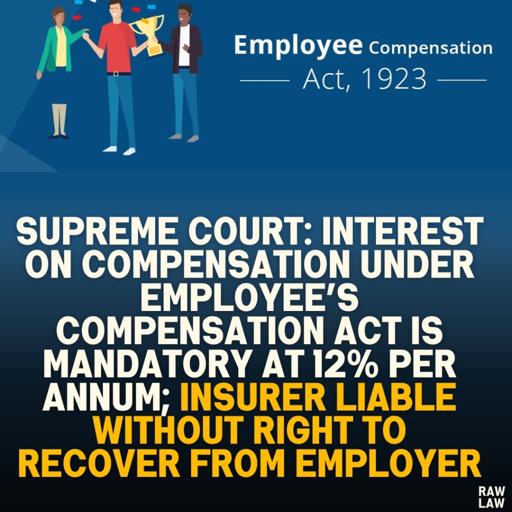 Supreme Court: Interest on Compensation Under Employee’s Compensation Act is Mandatory at 12% Per Annum; Insurer Liable Without Right to Recover from Employer