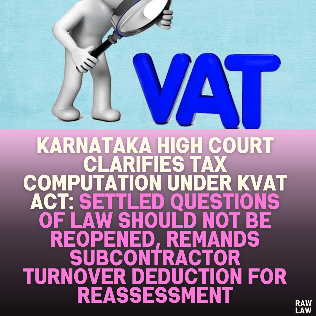 Karnataka High Court Clarifies Tax Computation Under KVAT Act: Settled Questions of Law Should Not Be Reopened, Remands Subcontractor Turnover Deduction for Reassessment
