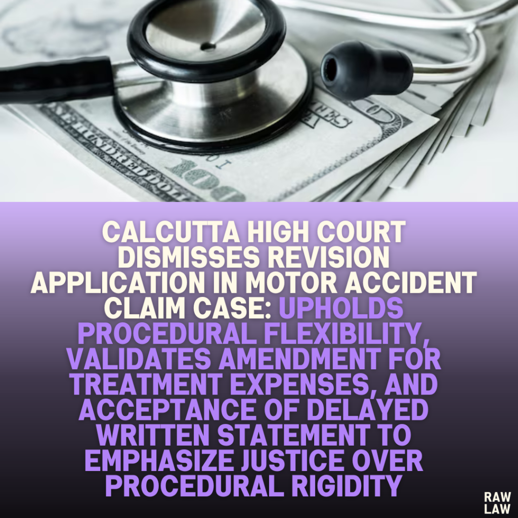 Calcutta High Court Dismisses Revision Application in Motor Accident Claim Case: Upholds Procedural Flexibility, Validates Amendment for Treatment Expenses, and Acceptance of Delayed Written Statement to Emphasize Justice Over Procedural Rigidity