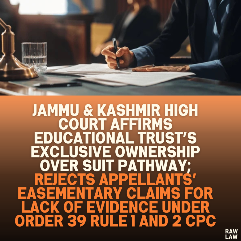 Jammu & Kashmir High Court Affirms Educational Trust’s Exclusive Ownership Over Suit Pathway; Rejects Appellants’ Easementary Claims for Lack of Evidence Under Order 39 Rule 1 and 2 CPC