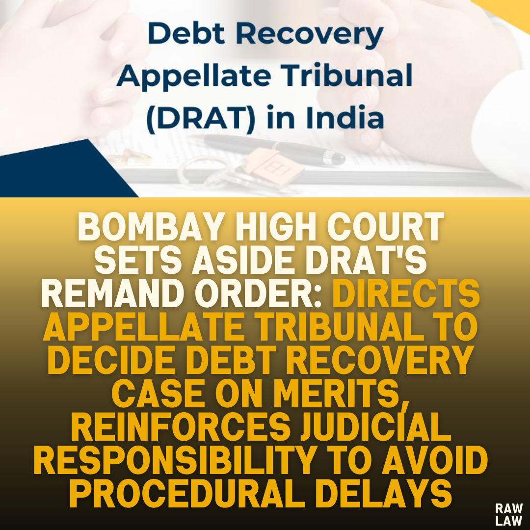 Bombay High Court Sets Aside DRAT's Remand Order: Directs Appellate Tribunal to Decide Debt Recovery Case on Merits, Reinforces Judicial Responsibility to Avoid Procedural Delays