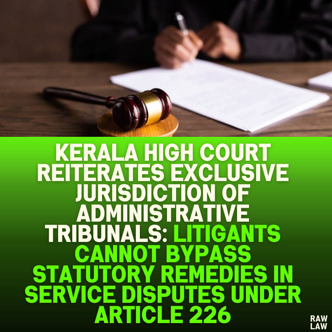 Kerala High Court Reiterates Exclusive Jurisdiction of Administrative Tribunals: Litigants Cannot Bypass Statutory Remedies in Service Disputes Under Article 226