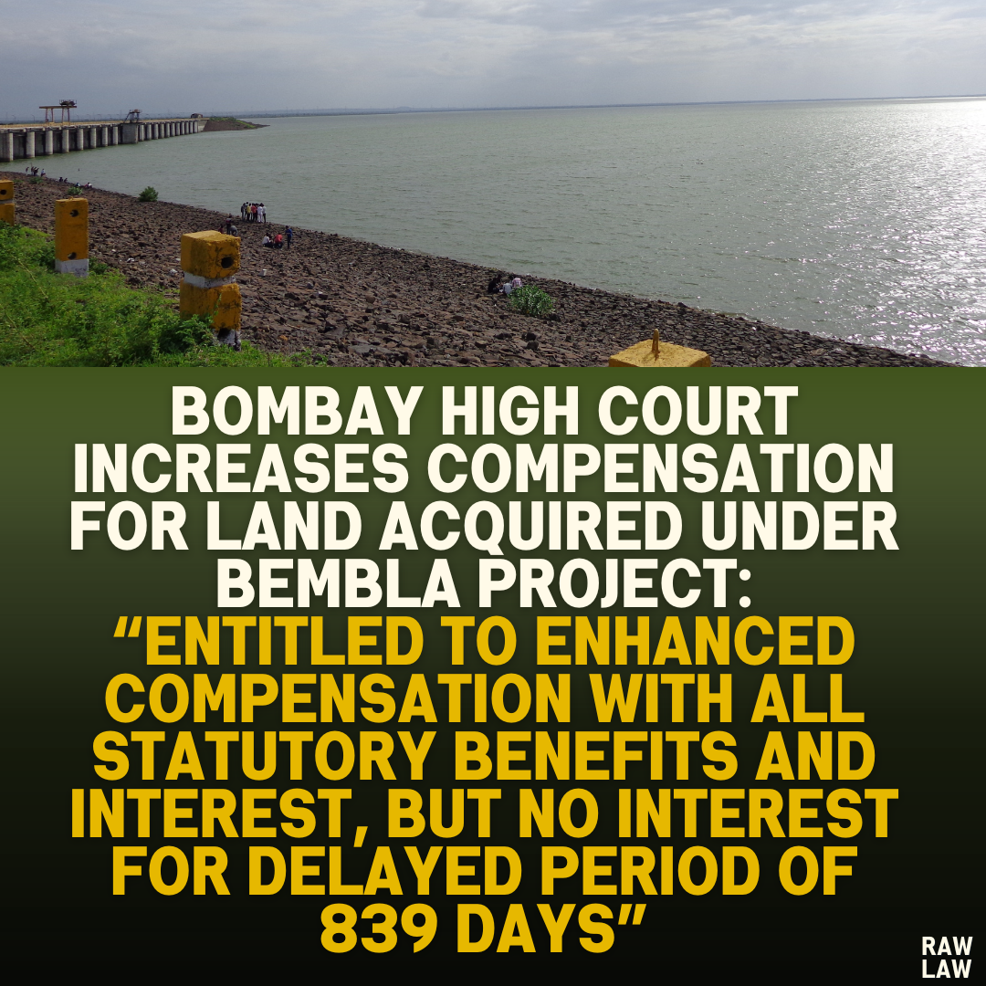 Bombay High Court Increases Compensation for Land Acquired Under Bembla Project: “Entitled to Enhanced Compensation with All Statutory Benefits and Interest, But No Interest for Delayed Period of 839 Days”