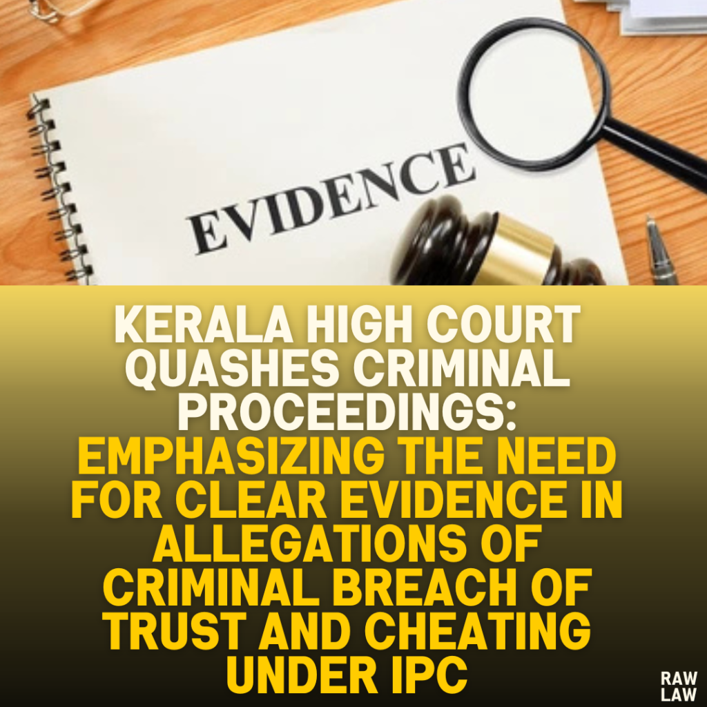 Kerala High Court Quashes Criminal Proceedings: Emphasizing the Need for Clear Evidence in Allegations of Criminal Breach of Trust and Cheating Under IPC