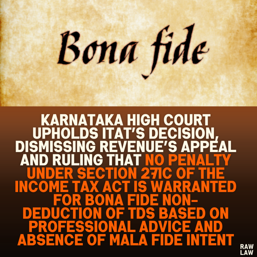 Karnataka High Court Upholds ITAT’s Decision, Dismissing Revenue’s Appeal and Ruling That No Penalty Under Section 271C of the Income Tax Act Is Warranted for Bona Fide Non-Deduction of TDS Based on Professional Advice and Absence of Mala Fide Intent