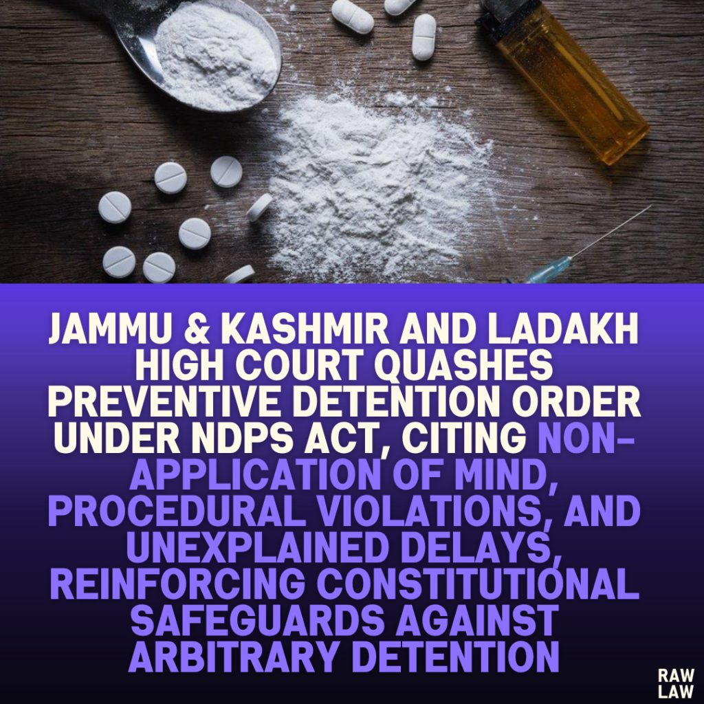 Jammu & Kashmir and Ladakh High Court Quashes Preventive Detention Order Under NDPS Act, Citing Non-Application of Mind, Procedural Violations, and Unexplained Delays, Reinforcing Constitutional Safeguards Against Arbitrary Detention