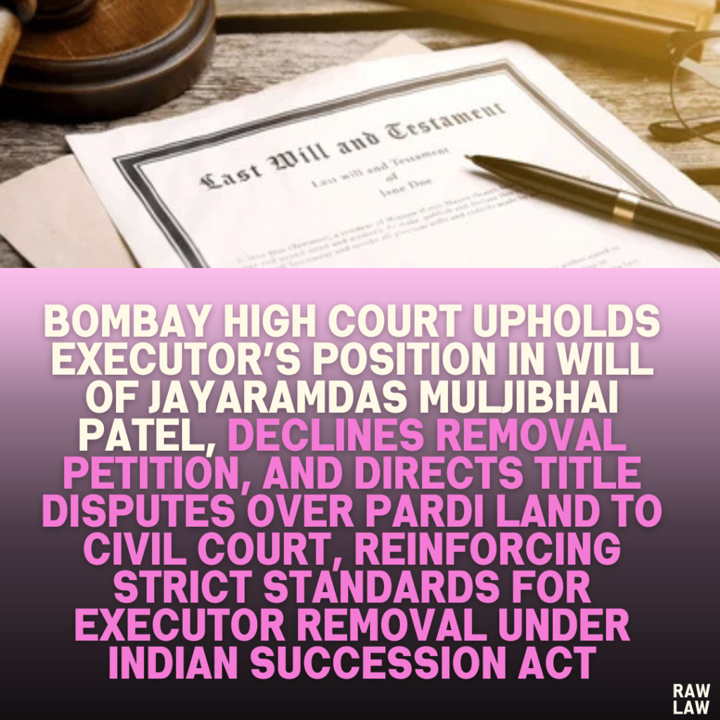 Bombay High Court Upholds Executor’s Position in Will of Jayaramdas Muljibhai Patel, Declines Removal Petition, and Directs Title Disputes Over Pardi Land to Civil Court, Reinforcing Strict Standards for Executor Removal Under Indian Succession Act