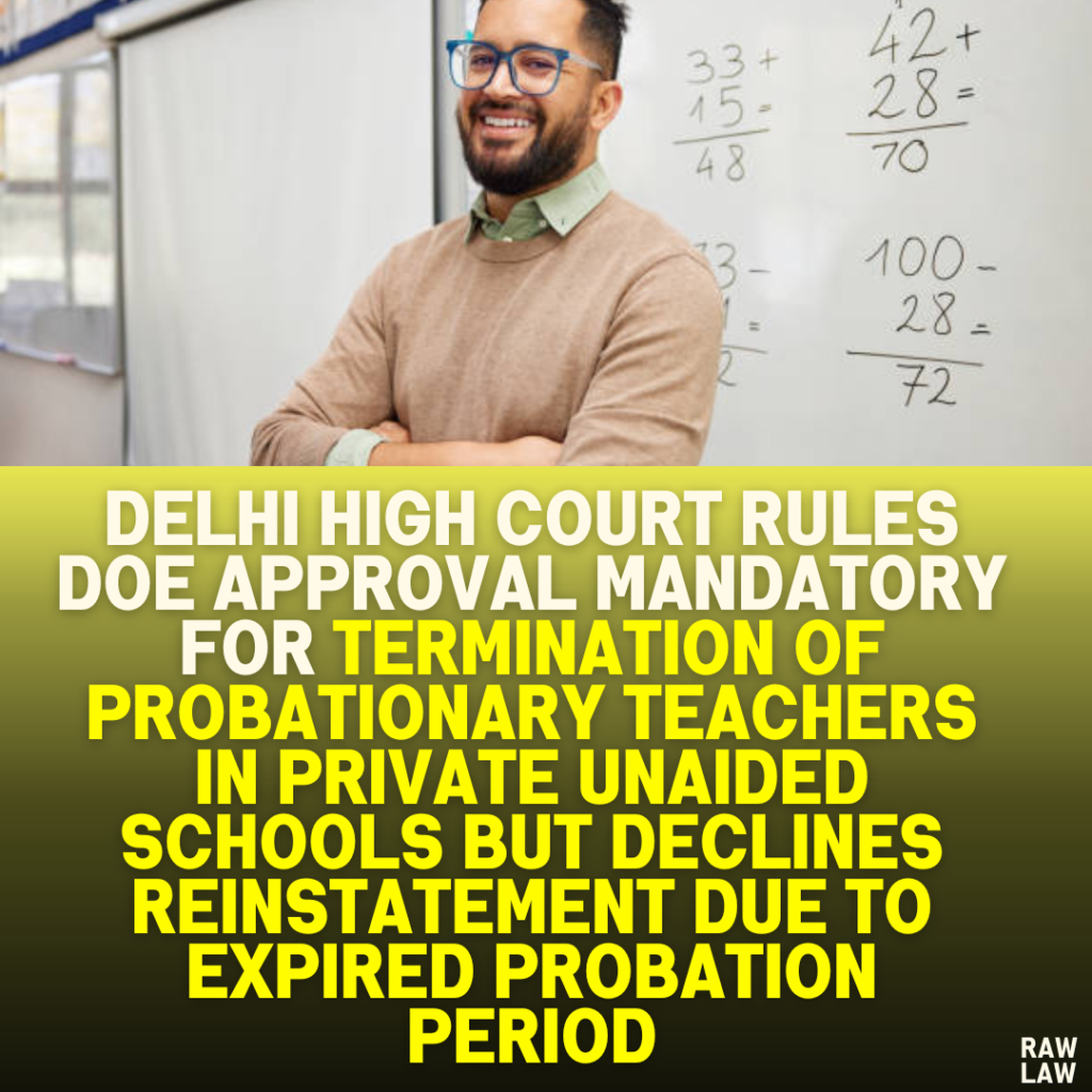 Delhi High Court Rules DOE Approval Mandatory for Termination of Probationary Teachers in Private Unaided Schools but Declines Reinstatement Due to Expired Probation Period