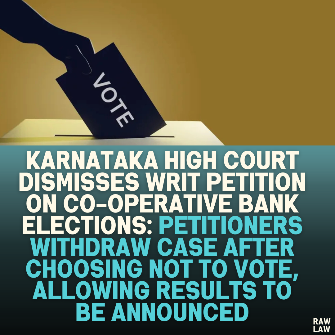 Karnataka High Court Dismisses Writ Petition on Co-operative Bank Elections: Petitioners Withdraw Case After Choosing Not to Vote, Allowing Results to Be Announced