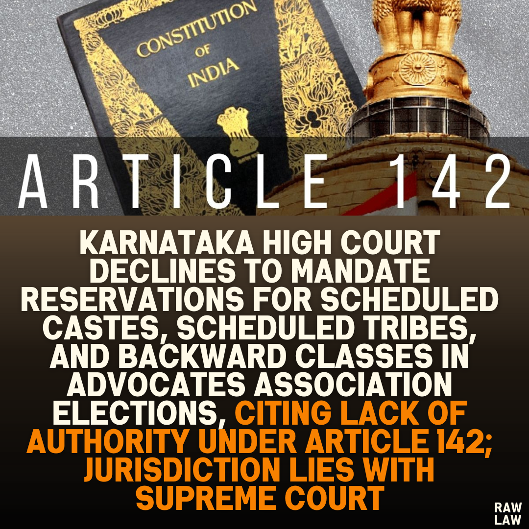 Karnataka High Court Declines to Mandate Reservations for Scheduled Castes, Scheduled Tribes, and Backward Classes in Advocates Association Elections, Citing Lack of Authority Under Article 142; Jurisdiction Lies with Supreme Court