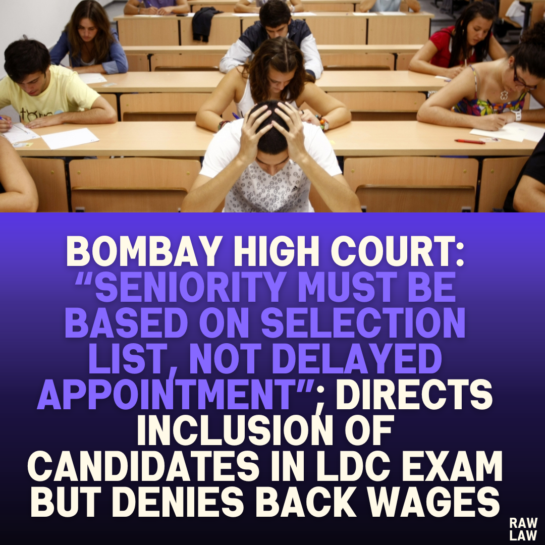 Bombay High Court: “Seniority Must Be Based on Selection List, Not Delayed Appointment”; Directs Inclusion of Candidates in LDC Exam but Denies Back Wages