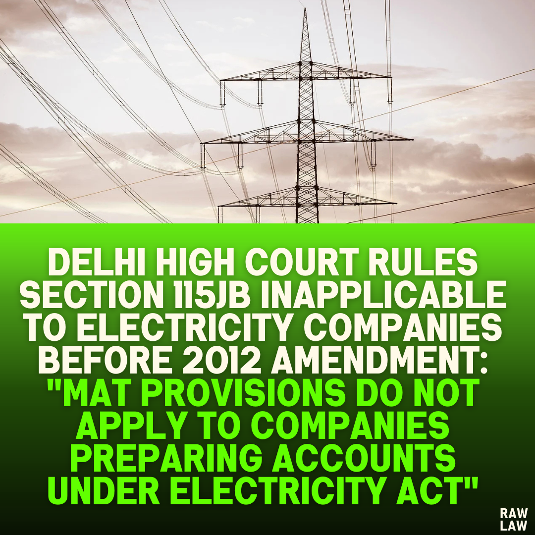 Delhi High Court Rules Section 115JB Inapplicable to Electricity Companies Before 2012 Amendment: "MAT Provisions Do Not Apply to Companies Preparing Accounts Under Electricity Act"